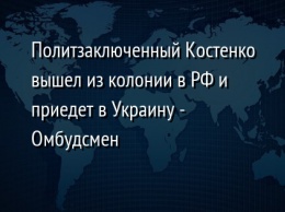 Политзаключенный Костенко вышел из колонии в РФ и приедет в Украину - Омбудсмен