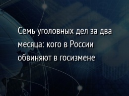 Семь уголовных дел за два месяца: кого в России обвиняют в госизмене