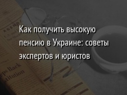 Как получить высокую пенсию в Украине: советы экспертов и юристов