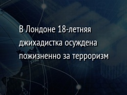 В Лондоне 18-летняя джихадистка осуждена пожизненно за терроризм