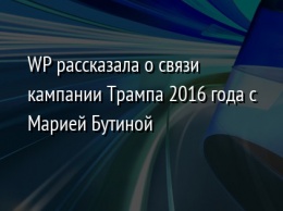 WP рассказала о связи кампании Трампа 2016 года с Марией Бутиной