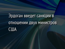 Эрдоган введет санкции в отношении двух министров США