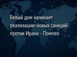 Белый дом начинает реализацию новых санкций против Ирана - Помпео