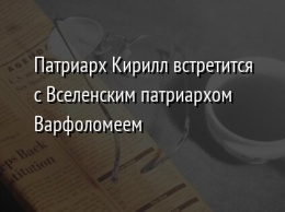 Патриарх Кирилл встретится с Вселенским патриархом Варфоломеем