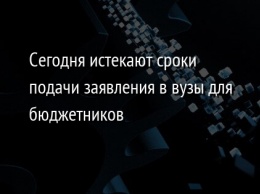 Сегодня истекают сроки подачи заявления в вузы для бюджетников