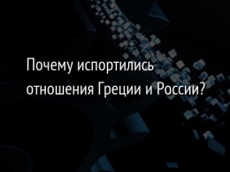 Почему испортились отношения Греции и России?