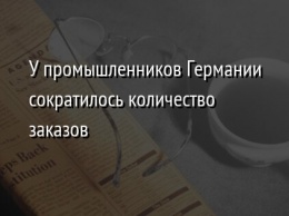 У промышленников Германии сократилось количество заказов