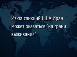 Из-за санкций США Иран может оказаться "на грани выживания"