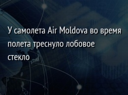 У самолета Air Moldova во время полета треснуло лобовое стекло