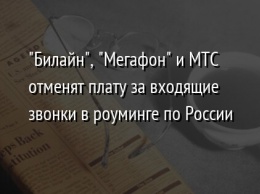 "Билайн", "Мегафон" и МТС отменят плату за входящие звонки в роуминге по России