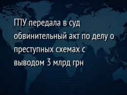 ГПУ передала в суд обвинительный акт по делу о преступных схемах с выводом 3 млрд грн