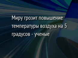 Миру грозит повышение температуры воздуха на 5 градусов - ученые