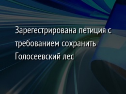 Зарегестрирована петиция с требованием сохранить Голосеевский лес