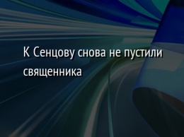 К Сенцову снова не пустили священника