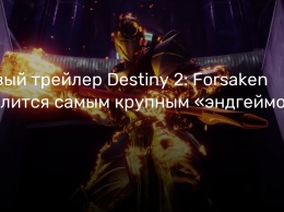 Новый трейлер Destiny 2: Forsaken хвалится самым крупным «эндгеймом» в серии