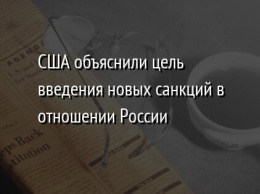 США объяснили цель введения новых санкций в отношении России