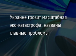 Украине грозит масштабная эко-катастрофа: названы главные проблемы