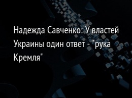 Надежда Савченко: У властей Украины один ответ - "рука Кремля"