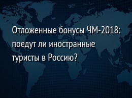 Отложенные бонусы ЧМ-2018: поедут ли иностранные туристы в Россию?