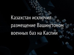 Казахстан исключил размещение Вашингтоном военных баз на Каспии