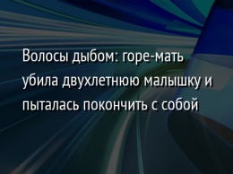 Волосы дыбом: горе-мать убила двухлетнюю малышку и пыталась покончить с собой