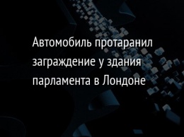 Автомобиль протаранил заграждение у здания парламента в Лондоне