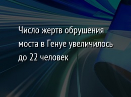 Число жертв обрушения моста в Генуе увеличилось до 22 человек