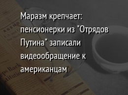 Маразм крепчает: пенсионерки из "Отрядов Путина" записали видеообращение к американцам