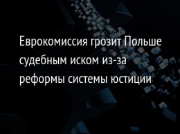 Еврокомиссия грозит Польше судебным иском из-за реформы системы юстиции