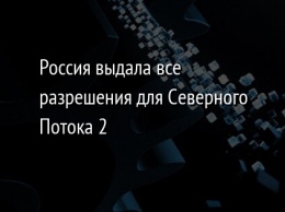 Россия выдала все разрешения для Северного Потока 2