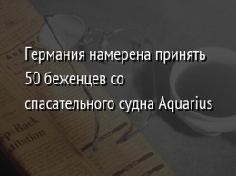 Германия намерена принять 50 беженцев со спасательного судна Aquarius