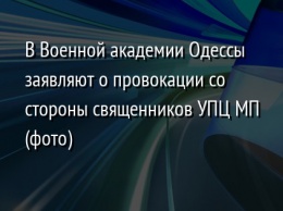 В Военной академии Одессы заявляют о провокации со стороны священников УПЦ МП (фото)