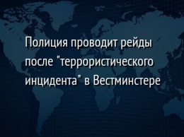 Полиция проводит рейды после "террористического инцидента" в Вестминстере