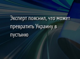 Эксперт пояснил, что может превратить Украину в пустыню