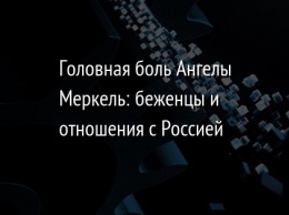 Головная боль Ангелы Меркель: беженцы и отношения с Россией