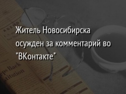Житель Новосибирска осужден за комментарий во "ВКонтакте"