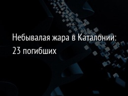 Небывалая жара в Каталонии: 23 погибших