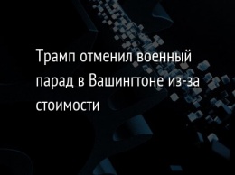 Трамп отменил военный парад в Вашингтоне из-за стоимости