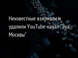 Неизвестные взломали и удалили YouTube-канал "Эха Москвы"