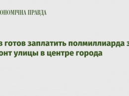 Киев готов заплатить полмиллиарда за ремонт улицы в центре города