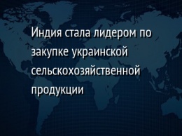 Индия стала лидером по закупке украинской сельскохозяйственной продукции