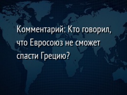 Комментарий: Кто говорил, что Евросоюз не сможет спасти Грецию?