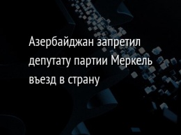 Азербайджан запретил депутату партии Меркель въезд в страну