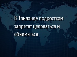 В Таиланде подросткам запретят целоваться и обниматься