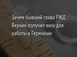 Зачем бывший глава РЖД Якунин получил визу для работы в Германии