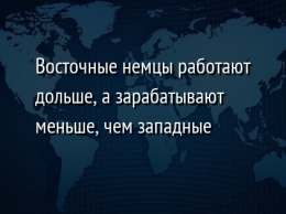 Восточные немцы работают дольше, а зарабатывают меньше, чем западные