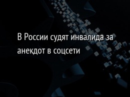 В России судят инвалида за анекдот в соцсети