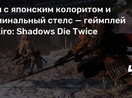 Бои с японским колоритом и номинальный стелс - геймплей Sekiro: Shadows Die Twice