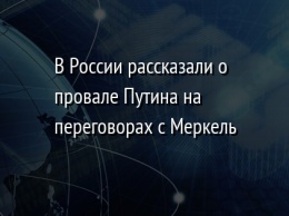 В России рассказали о провале Путина на переговорах с Меркель