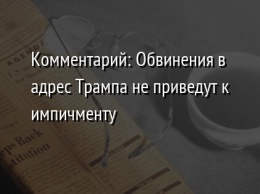 Комментарий: Обвинения в адрес Трампа не приведут к импичменту